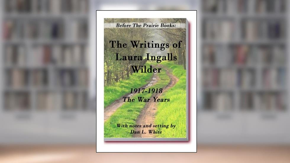 Before the Prairie Books: The Writings of Laura Ingalls Wilder 1917 - 1918: the War Years, written by Laura Ingalls Wilder; Dan L. White