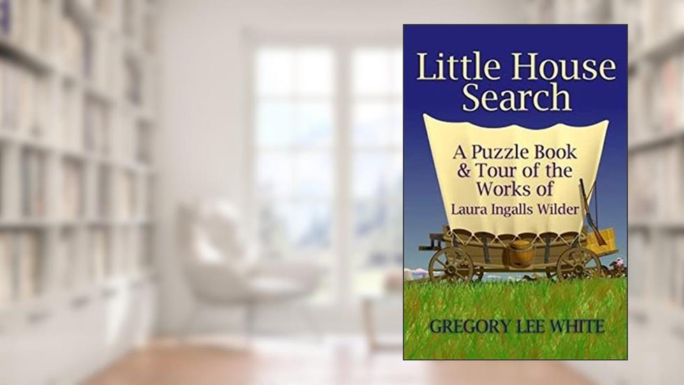 Little House Search: A Puzzle Book and Tour of the Works of Laura Ingalls Wilder, written by Gregory Lee White