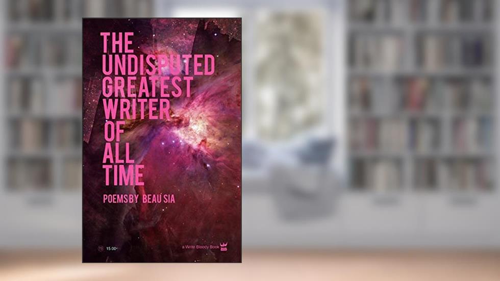 The Undisputed Greatest Writer of All Time, written by Beau Sia