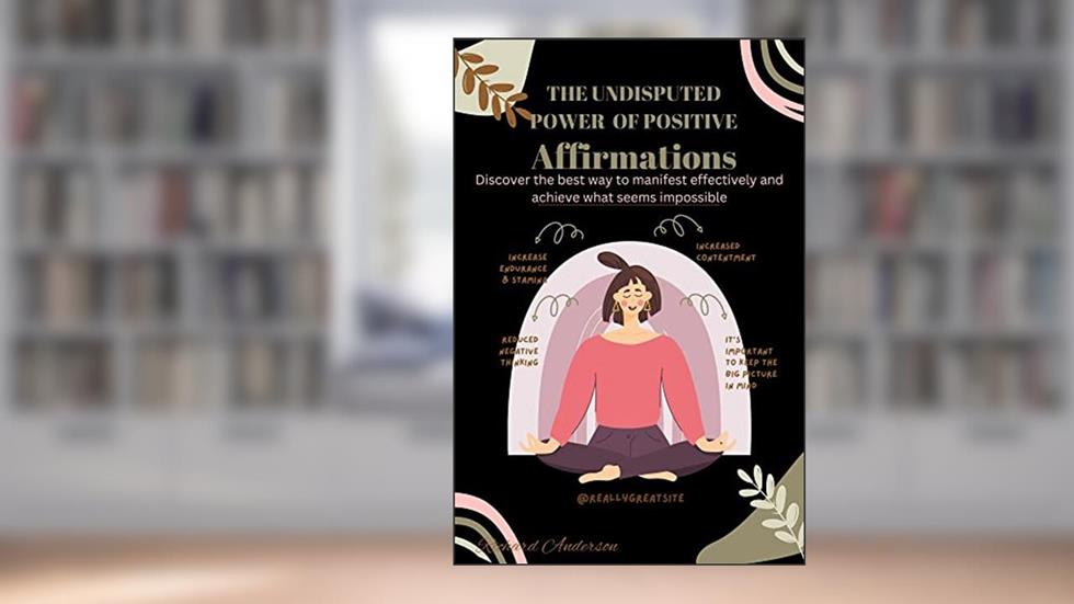 THE UNDISPUTED POWER OF POSITIVE AFFIRMATION: Discover the best way to manifest effectively and achieve what seems impossible, written by Richard Anderson