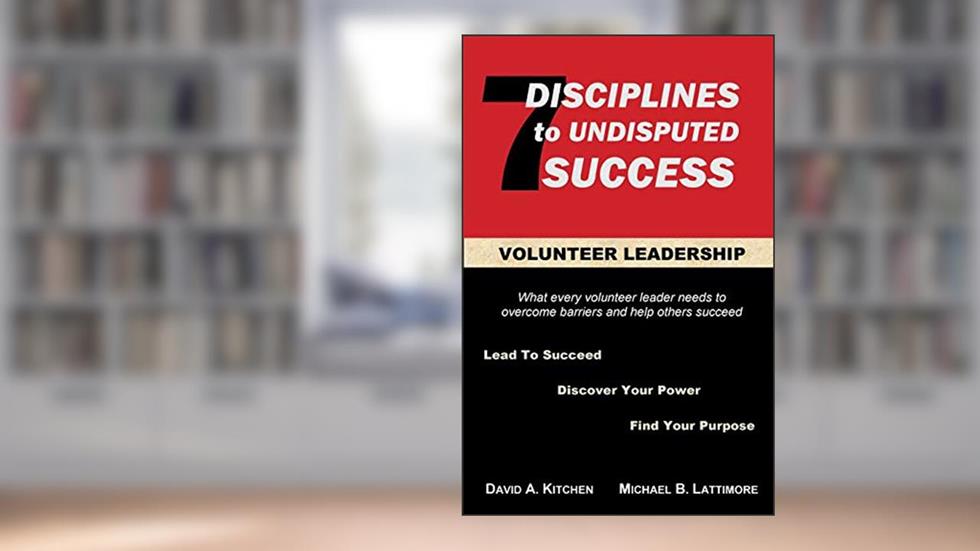 Volunteer Leadership: 7 Disciplines to Undisputed Success, written by David A. Kitchen; Michael B. Lattimore