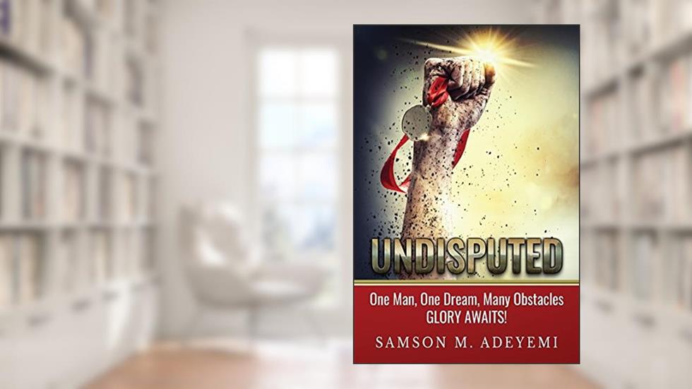 Undisputed: One man, one dream, many obstacles. Glory Awaits!, written by Mr Samson M. Adeyemi
