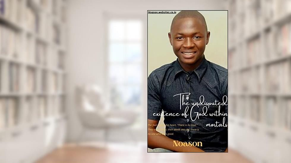 The undisputed existence of God within mortals, written by Noah iliya