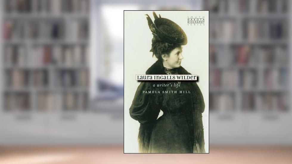 Laura Ingalls Wilder: A Writer's Life (South Dakota Biography Series Book 1), written by Pamela Smith Hill