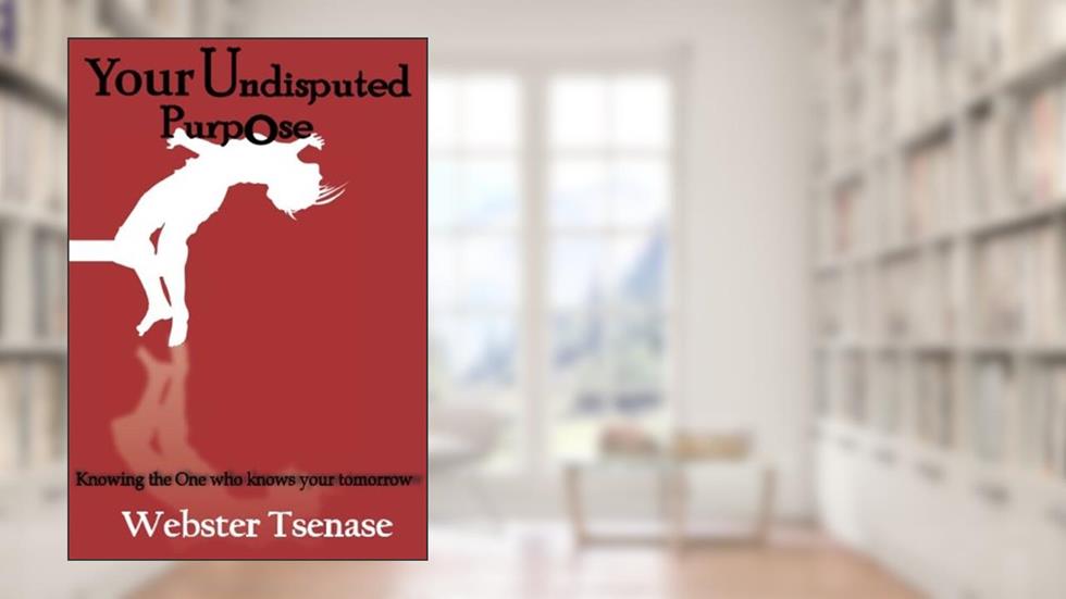 Your Undisputed Purpose: Knowing the One who knows your tommorow, written by Webster Tsenase