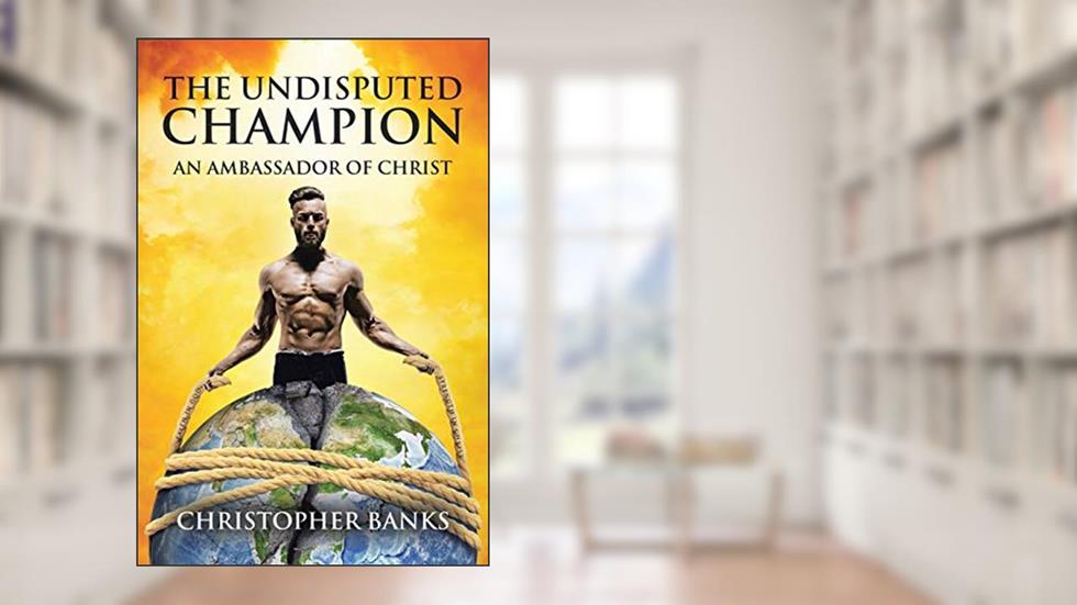 The Undisputed Champion: An Ambassador of Christ, written by Christopher Banks