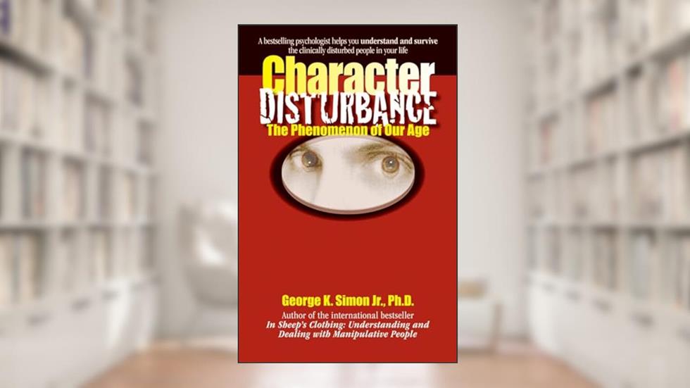 Character Disturbance: the phenomenon of our age (Volume 1), written by Dr. George K. Simon Ph.D.