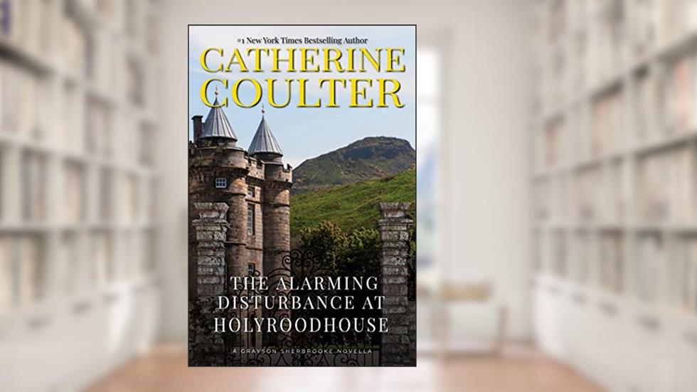 The Alarming Disturbance at Holyroodhouse (Grayson Sherbrooke's Otherworldly Adventures Book 6), written by Catherine Coulter