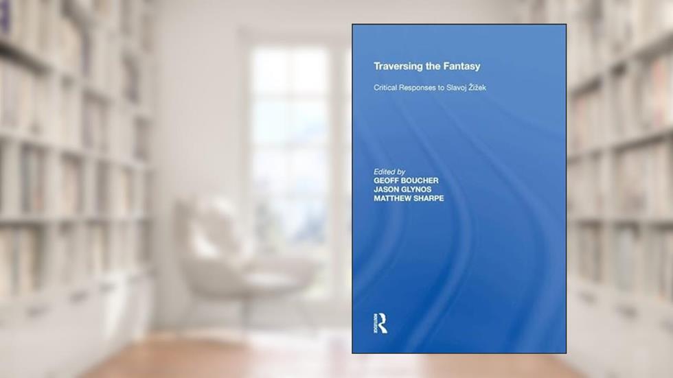 Traversing the Fantasy: Critical Responses to Slavoj iek, written by Jason Glynos