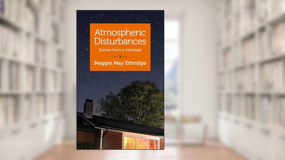 Atmospheric Disturbances: Scenes from a Marriage, written by Maggie May Ethridge