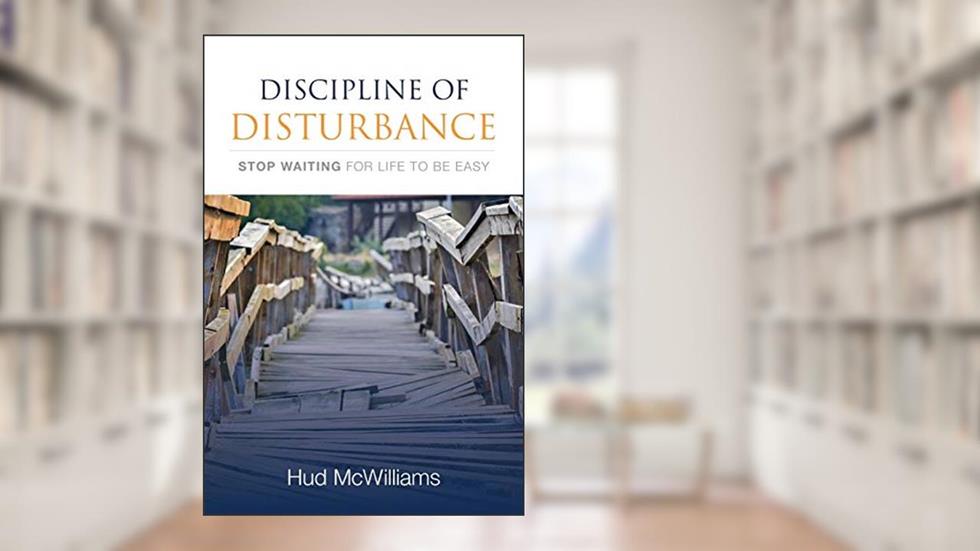 Discipline of Disturbance: Stop Waiting for Life to be Easy, written by Hud McWilliams