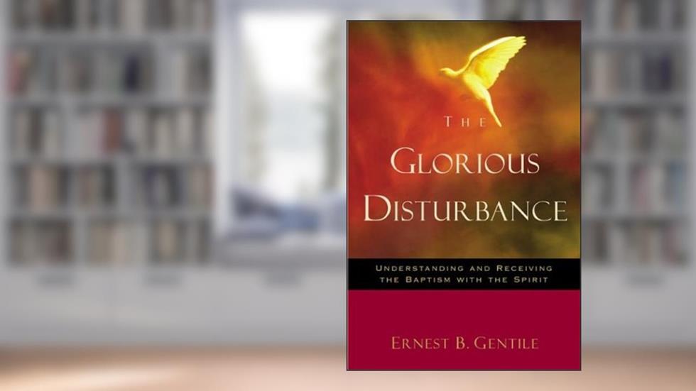The Glorious Disturbance: Understanding and Receiving the Baptism with the Spirit, written by Ernest B. Gentile