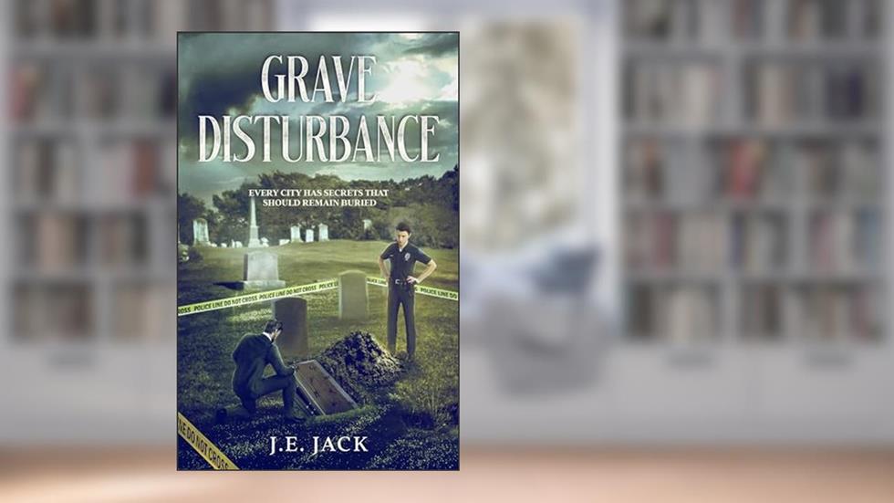 Grave Disturbance : Every City Has Secrets That Should Remain Buried, written by J.E. Jack