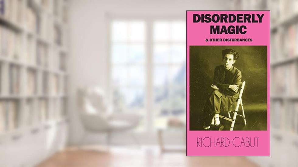 Disorderly Magic and Other Disturbances, written by Richard Cabut