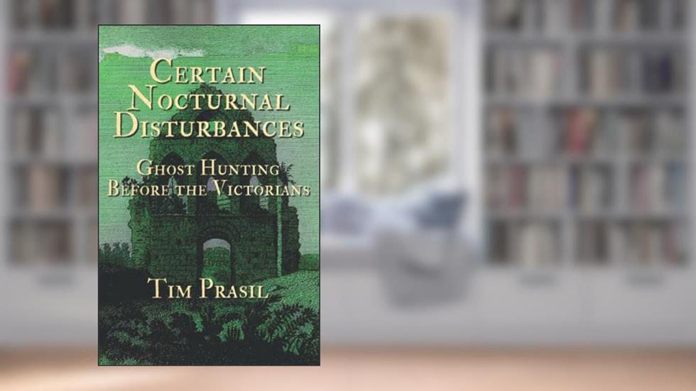 Certain Nocturnal Disturbances: Ghost Hunting Before the Victorians, written by Tim Prasil