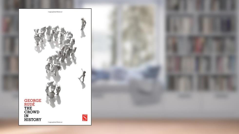 The Crowd in History: A Study of Popular Disturbances in France And England, 1730-1848, written by George Rude