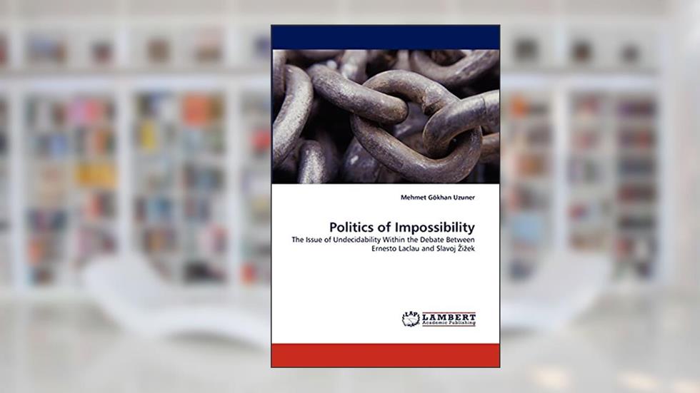 Politics of Impossibility: The Issue of Undecidability Within the Debate Between Ernesto Laclau and Slavoj ?i?ek, written by Mehmet Gökhan Uzuner