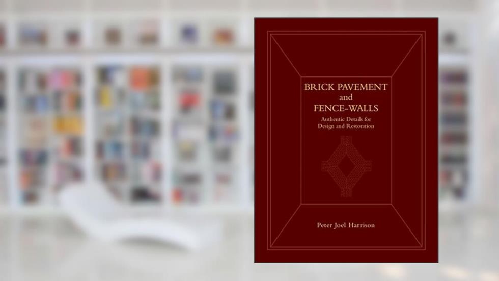 Brick Pavement and Fence - Walls: Authentic Details for Design and Restoration, written by Peter Joel Harrison