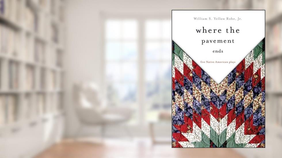 Where the Pavement Ends: Five Native American Plays (Volume 37) (American Indian Literature and Critical Studies Series), written by William S. Yellow Robe Jr.