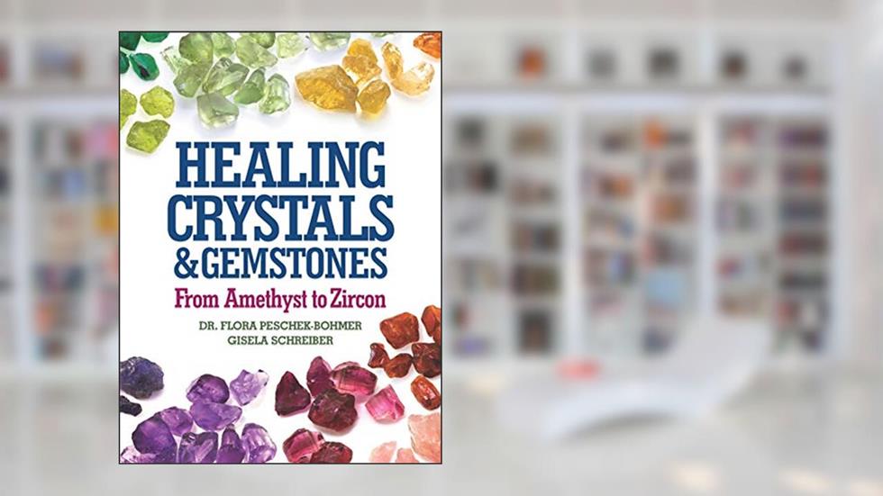 Healing Crystals and Gemstones: From Amethyst to Zircon, written by Flora Peschek-Bohmer; Gisela Schreiber