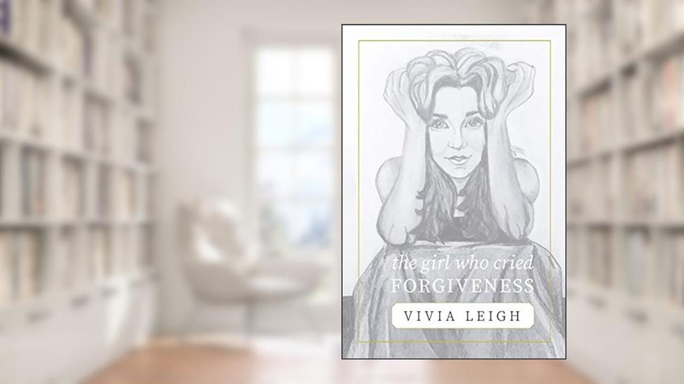 The Girl Who Cried Forgiveness, written by Vivia Leigh