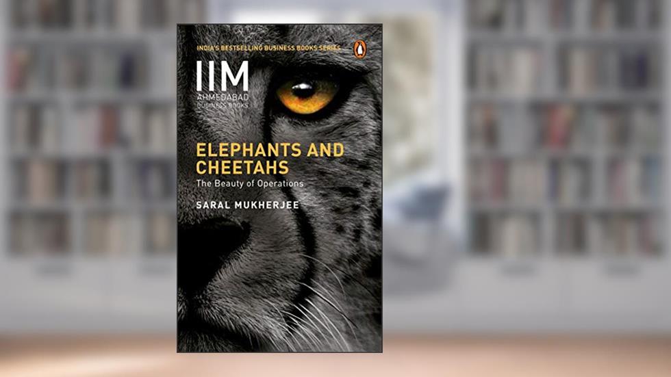 Elephants and Cheetahs: The Beauty of Operations (Iim Ahmedabad Business Books), written by Saral Mukherjee