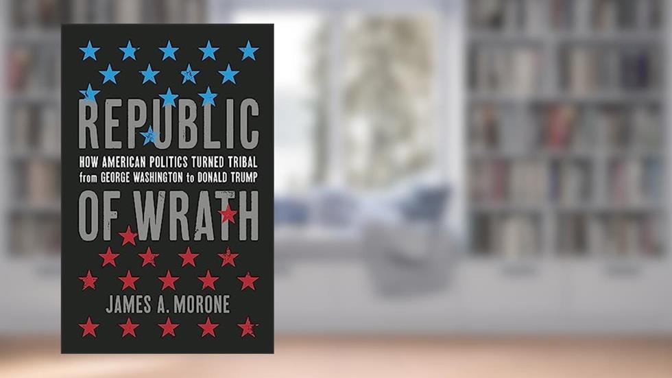 Republic of Wrath: How American Politics Turned Tribal, From George Washington to Donald Trump, written by James. A. Morone