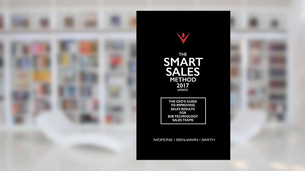 The Smart Sales Method 2017: The CEO's Guide To Improving Sales Results For B2B Sales Teams, written by Joe Morone; Karen Benjamin; Marty Smith