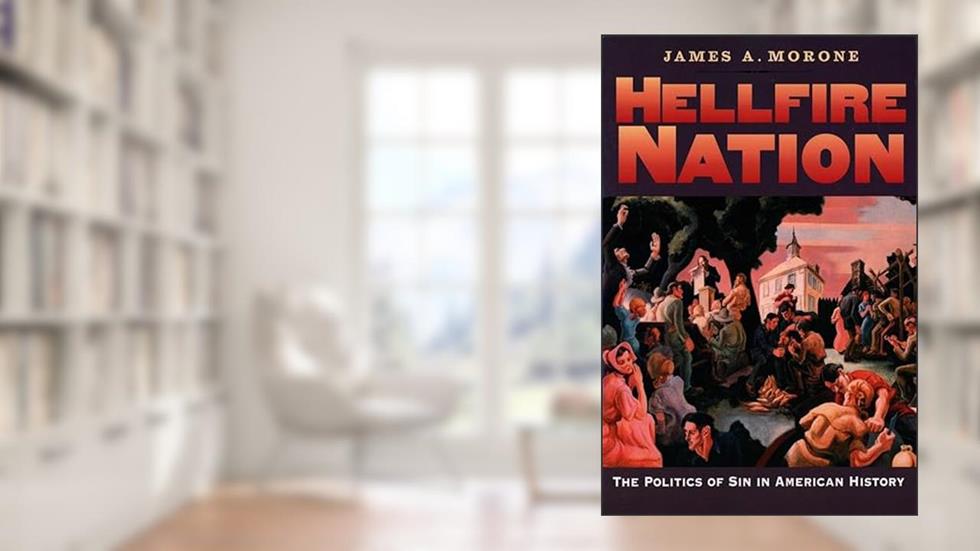 Hellfire Nation: The Politics of Sin in American History, written by James A. Morone