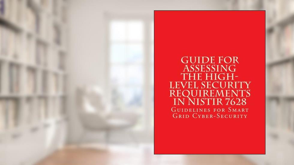 Guide for Assessing the High-Level Security Requirements in NISTIR 7628: Guidelines for Smart Grid Cyber Security, written by Smart Grid Interoperability Panel