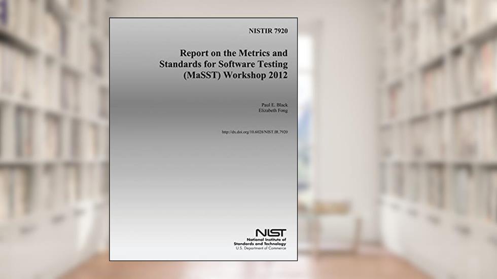 NISTIR 7920: Report on the Metrics and Standards for Software Testing (MaSST) Workshop 2012, written by U.S. Department of Commerce