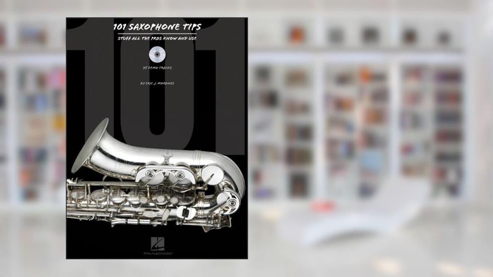 101 Saxophone Tips: Stuff All the Pros Know and Use, written by Eric J. Morones