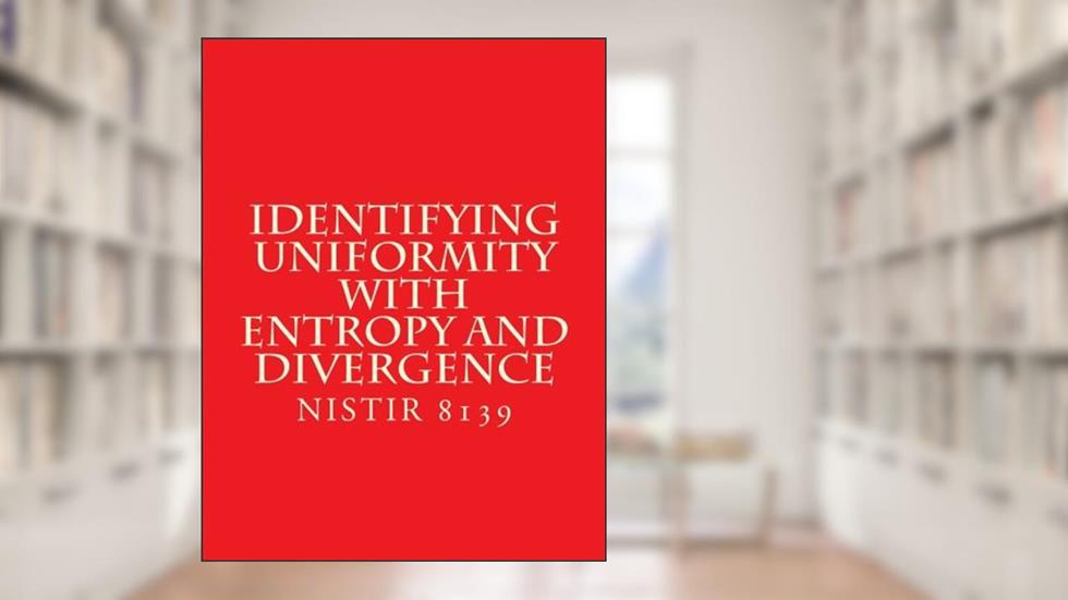 NISTIR 8139 Identifying Uniformity with Entropy and Divergence: NISTIR 8139 February 2017, written by National Institute of Standards and Technology