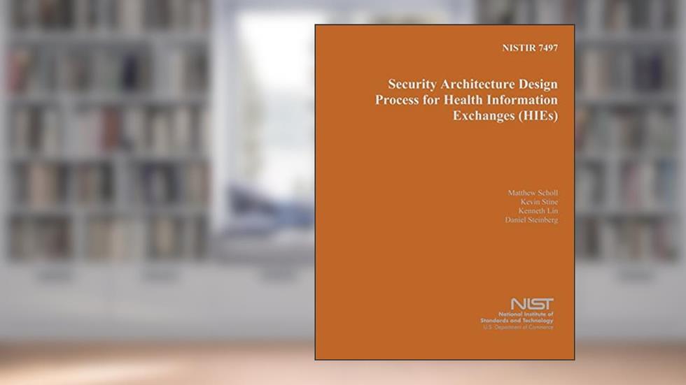 NISTIR 7497: Security Architecture Design Process for Health Information Exchanges, written by U.S. Department of Commerce