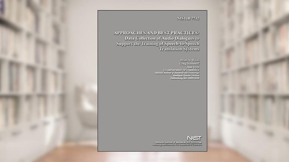 NISTIR 7712: Approaches and Best Practices: Data Collection of Audio Dialogues to Support the Training of Speech-to-Speech Translation Systems, written by U.S. Department of Commerce