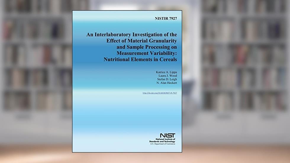 NISTIR 7927: An Interlaboratory Investigation of the Effect of Material Granularity and Sample Processing on Measurement Variability: Nutritional Elements in Cereals, written by U.S. Department of Commerce