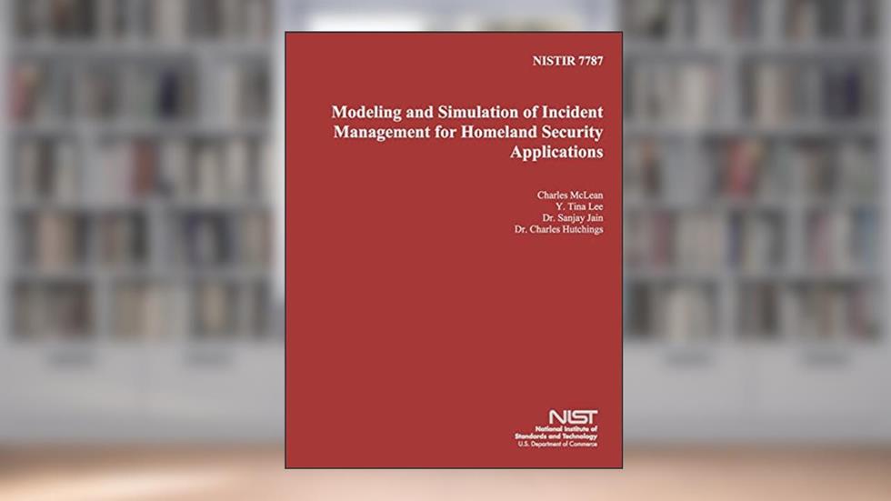 NISTIR 7787: Modeling and Simulation of Incident Management for Homeland Security Applications, written by U.S. Department of Commerce