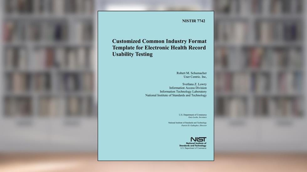 NISTIR 7742: Customized Common Industry Formal Template for Electronic Health Record Usability Testing, written by U.S. Department of Commerce