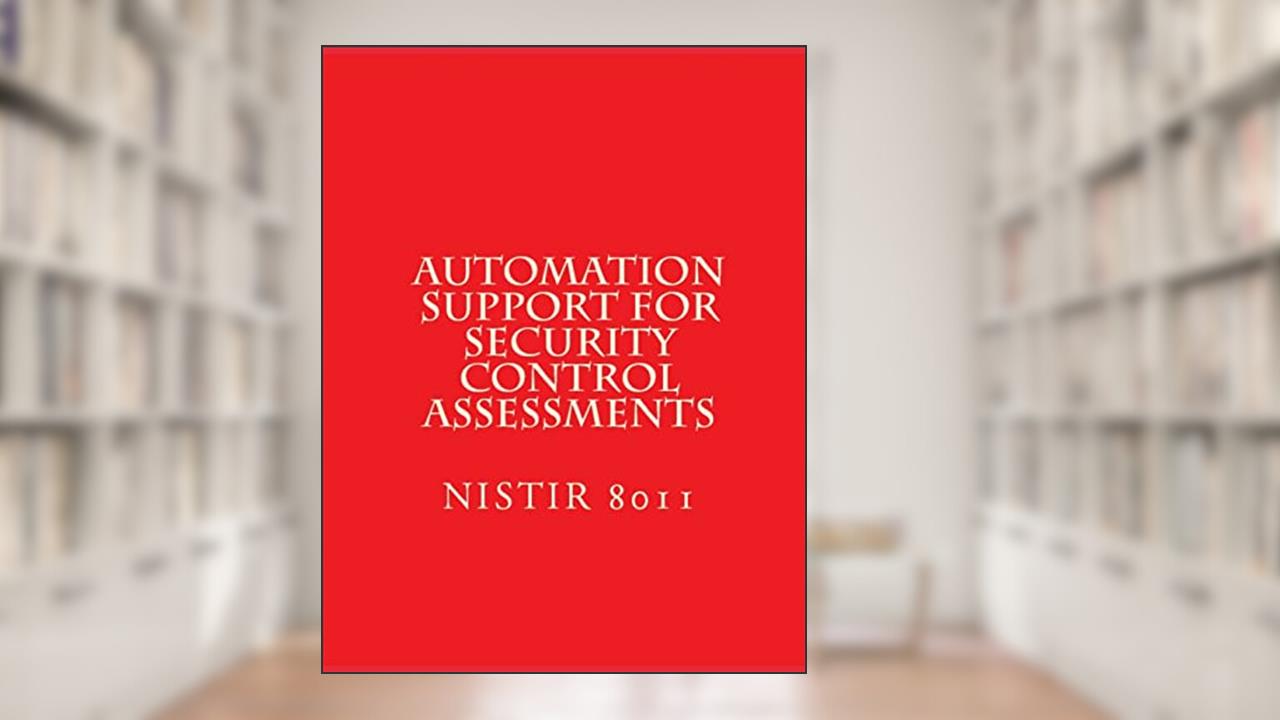 Automation Support for Security Control Assessments: NISTIR 8011 Vol 3, written by National Institute of Standards and Technology