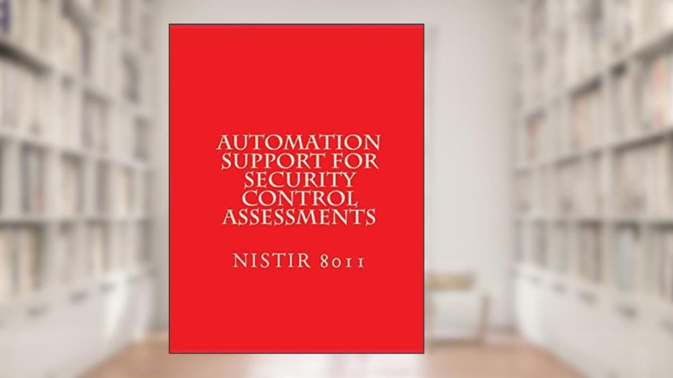 Automation Support for Security Control Assessments: NISTIR 8011 Vol 3, written by National Institute of Standards and Technology