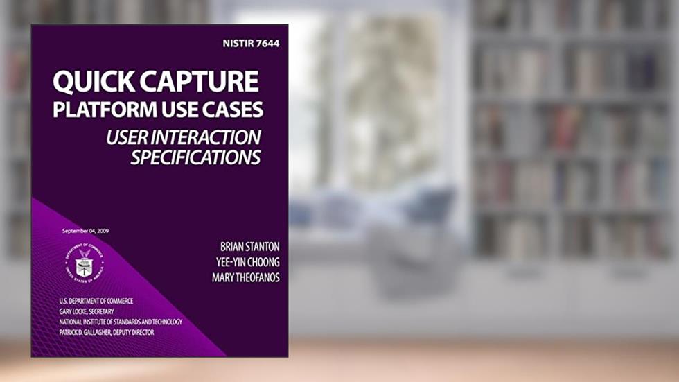 NISTIR 7644 Quick Capture Platform Use Cases: User Interaction Specifications, written by U.S. Department of Commerce