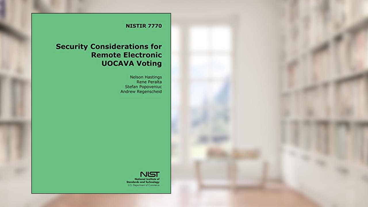 NISTIR 7770 Security Considerations for Remote Electronic UOCAVA Voting, written by U.S. Department of Commerce