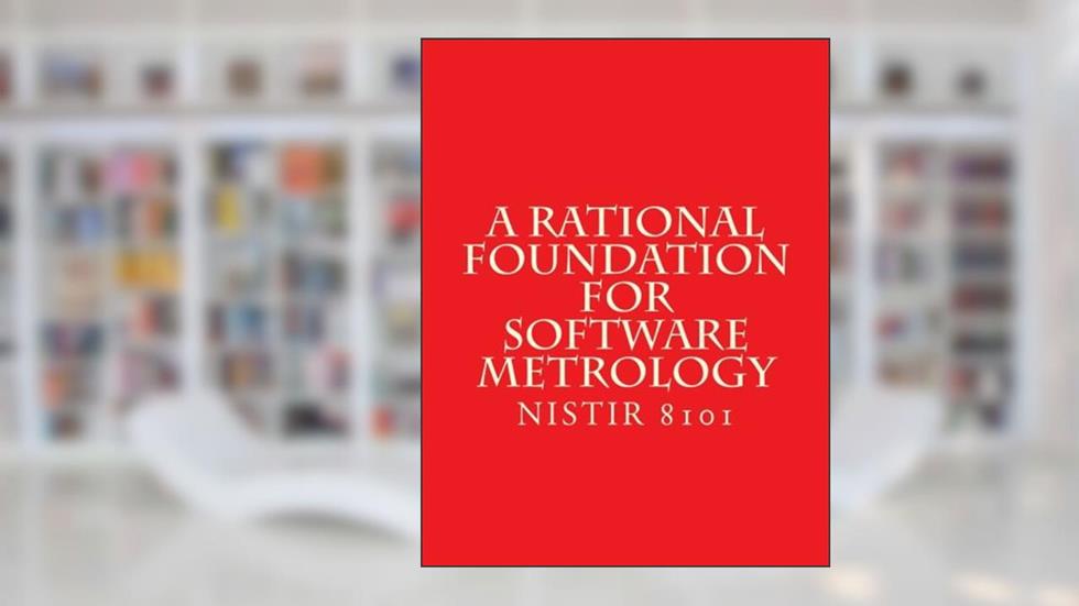 A Rational Foundation for Software Metrology: NiSTIR 8101, written by National Institute of Standards and Technology