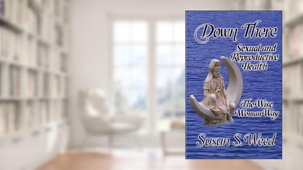 Down There: Sexual and Reproductive Health (Volume 5) (Wise Woman Herbal), written by Susun S. Weed