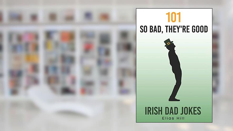 101 So Bad, They're Good Irish Dad Jokes: Funny Dad Gift Idea Perfect for Saint Patrick's Day, Father's Day, and Dad Birthday, written by Elias Hill
