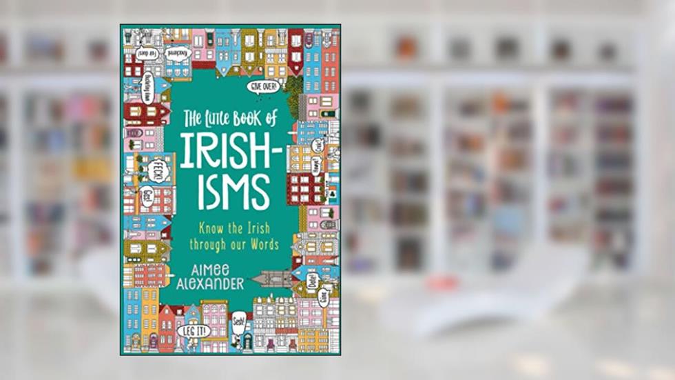 The Little Book of Irishisms: Know the Irish through our Words, written by Aimee Alexander