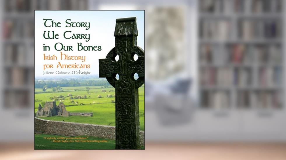 The Story We Carry in Our Bones: Irish History for Americans, written by Juilene Osborne-Mcknight