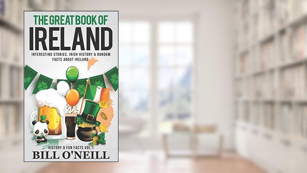 The Great Book of Ireland: Interesting Stories, Irish History & Random Facts About Ireland (History & Fun Facts), written by Bill O'Neill