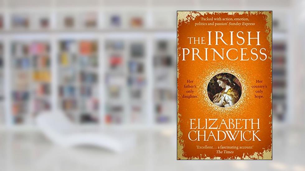 The Irish Princess: Her father's only daughter. Her country's only hope., written by Elizabeth Chadwick