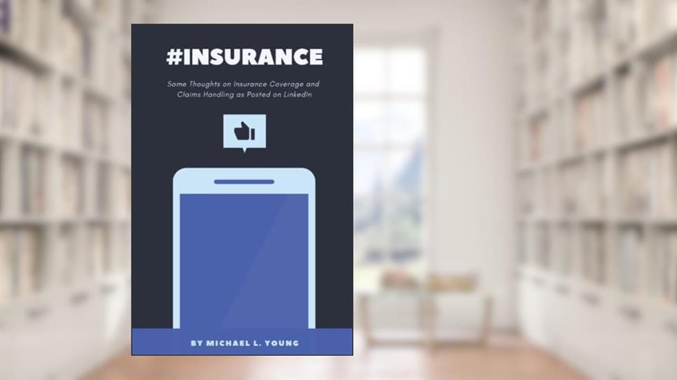 #insurance: Some Thoughts on Insurance Coverage and Claims Handling as Posted on LinkedIn, written by Michael L. Young